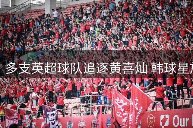 多支英超球队追逐黄喜灿 韩球星放弃高薪选择德甲